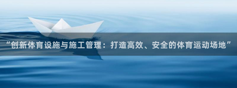 球客岛：“创新体育设施与施工管理：打造高效、安全的体育运动场地”