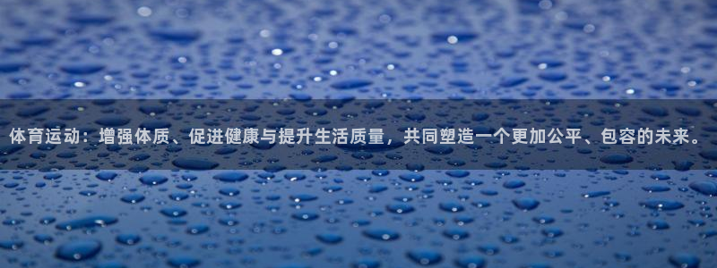 球客岛：体育运动：增强体质、促进健康与提升生活质量，共同塑造一个更加公平、包容的未来。