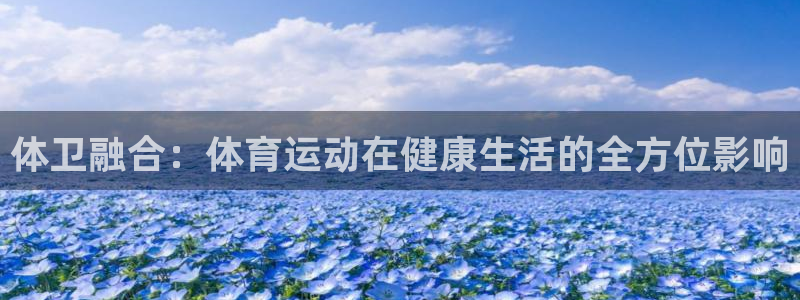 球客岛：体卫融合：体育运动在健康生活的全方位影响