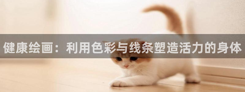 球客岛：健康绘画：利用色彩与线条塑造活力的身体