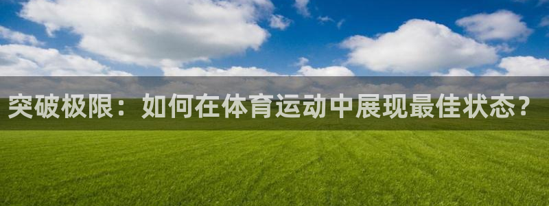 球客岛：突破极限：如何在体育运动中展现最佳状态？